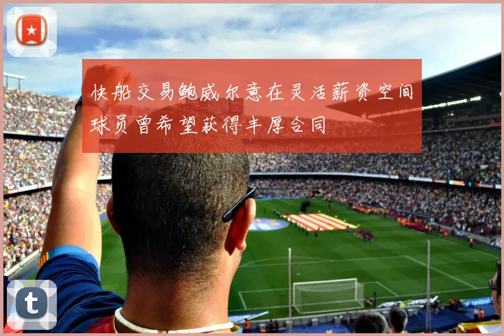 快船交易鲍威尔意在灵活薪资空间球员曾希望获得丰厚合同
