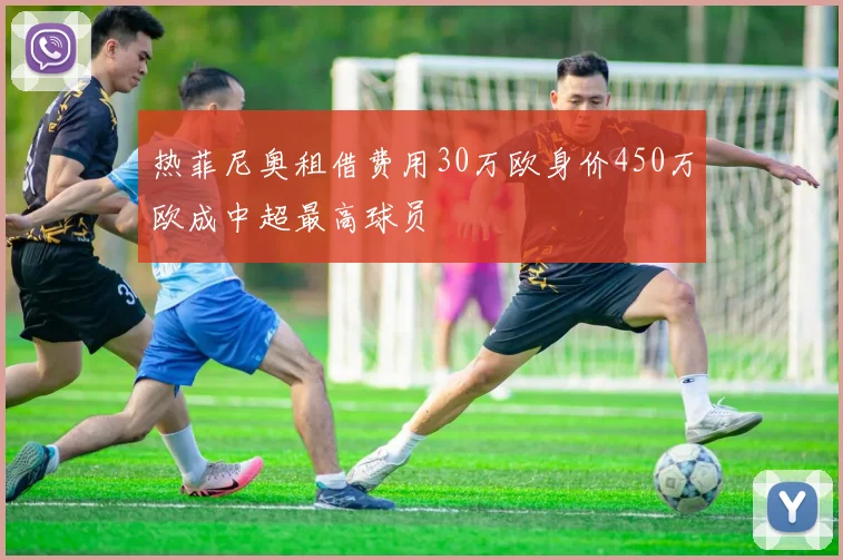 热菲尼奥租借费用30万欧身价450万欧成中超最高球员