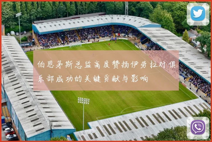 伯恩茅斯总监高度赞扬伊劳拉对俱乐部成功的关键贡献与影响