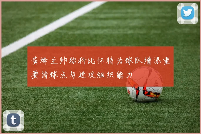 黄蜂主帅称科比怀特为球队增添重要持球点与进攻组织能力