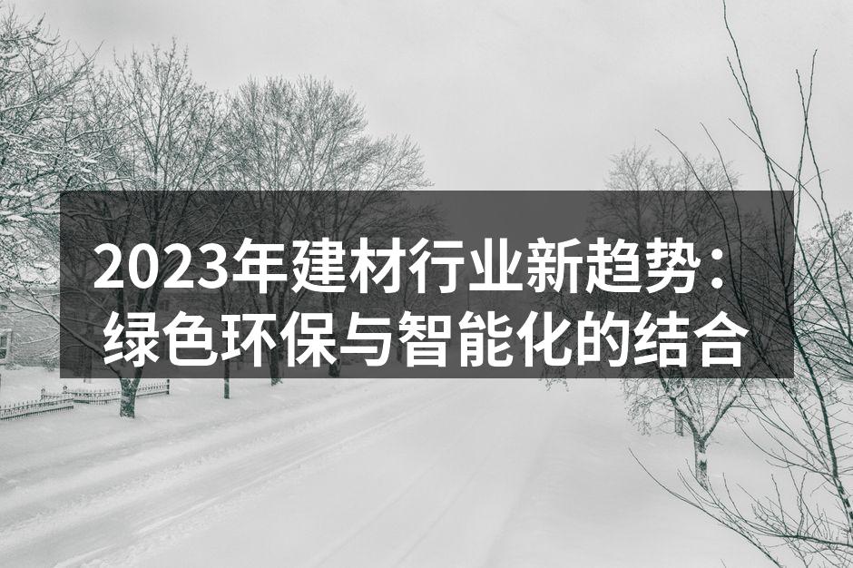 2023年建材行业新趋势:绿色环保与智能化的结合